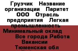 Грузчик › Название организации ­ Паритет, ООО › Отрасль предприятия ­ Легкая промышленность › Минимальный оклад ­ 25 000 - Все города Работа » Вакансии   . Тюменская обл.,Тобольск г.